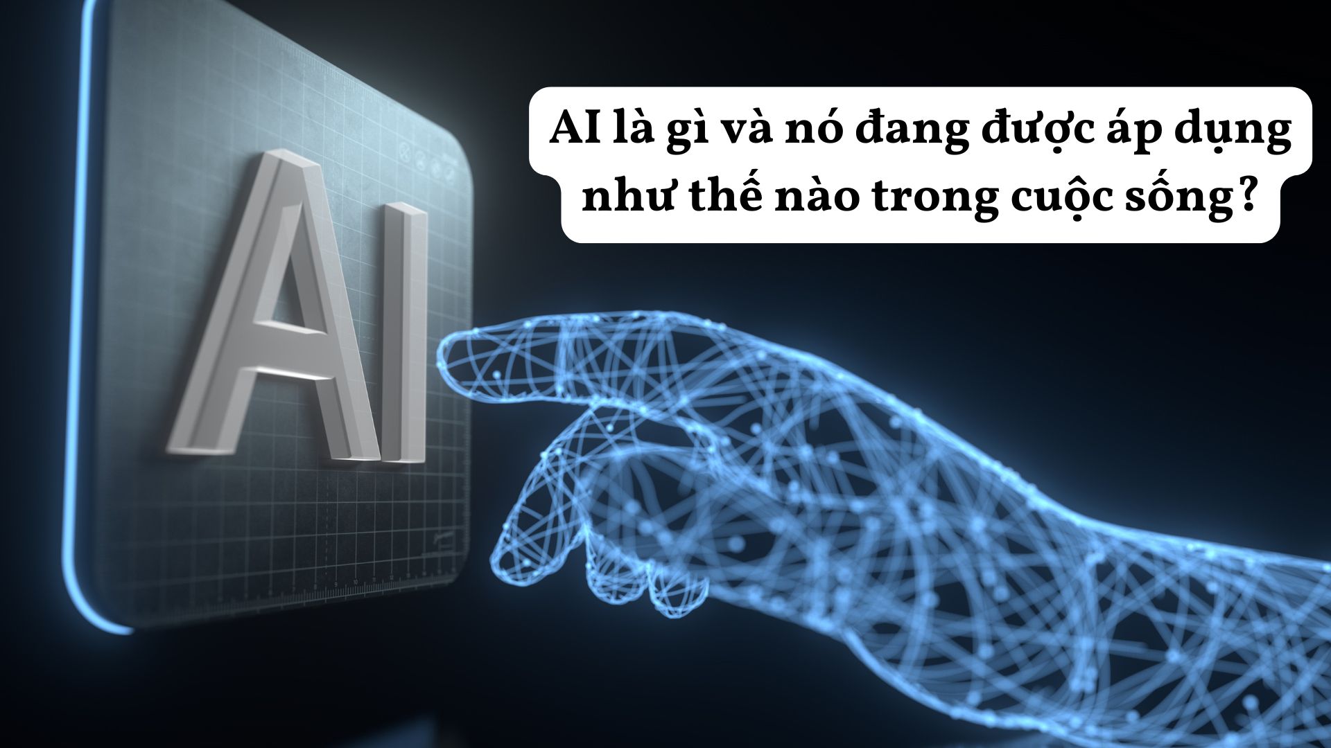 A.I LÀ GÌ VÀ A.I ĐANG ĐƯỢC ÁP DỤNG NHƯ THẾ NÀO TRONG CUỘC SỐNG?