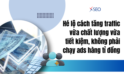 Hé lộ cách tăng traffic vừa chất lượng vừa tiết kiệm, không phải chạy ads hàng tỉ đồng