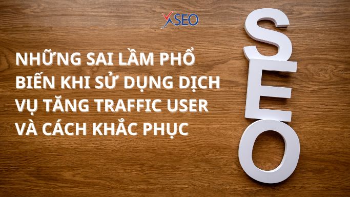 NHỮNG SAI LẦM PHỔ BIẾN KHI SỬ DỤNG DỊCH VỤ TĂNG TRAFFIC USER VÀ CÁCH KHẮC PHỤC