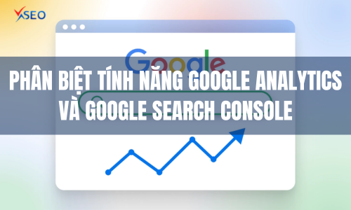 Phân biệt tính năng Google Analytics và Google Search Console