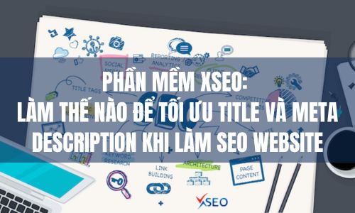 Phần mềm XSEO: Làm thế nào để tối ưu title và meta description khi làm SEO website