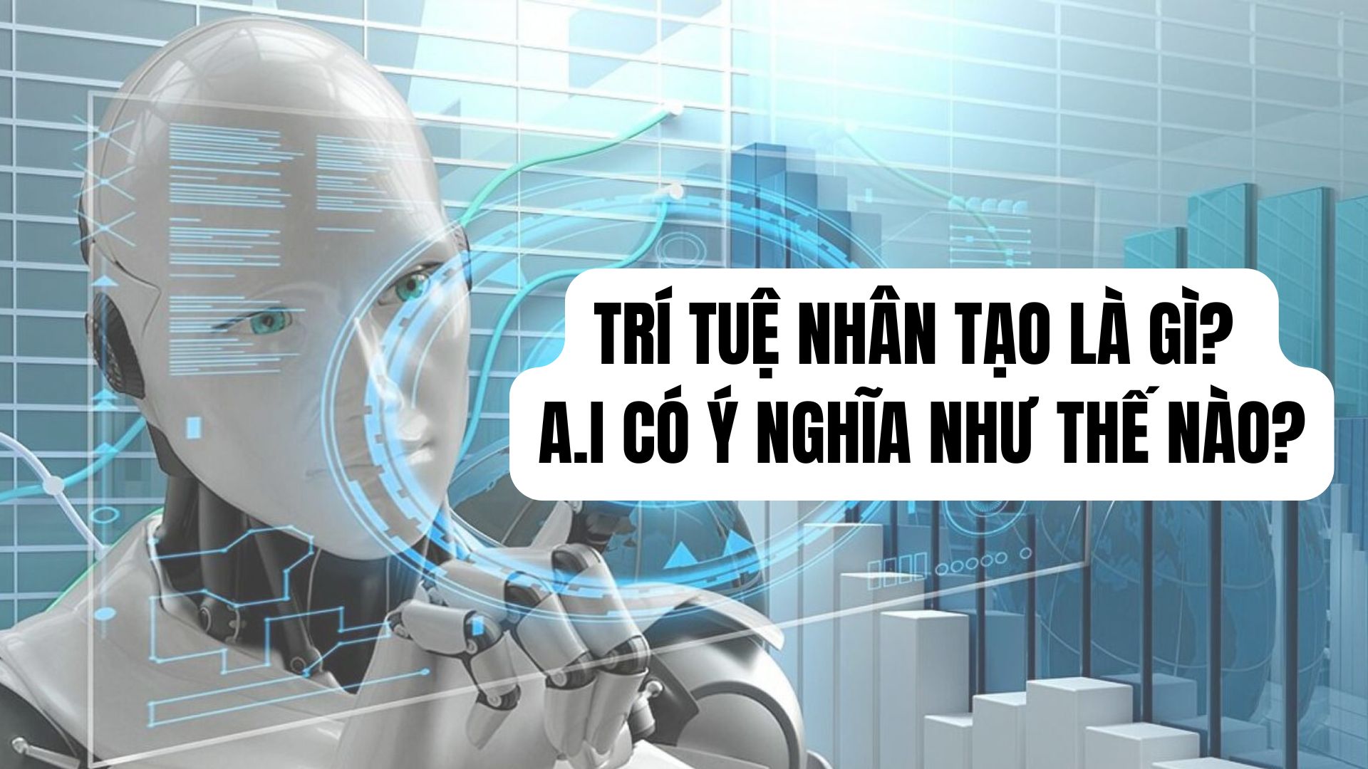TRÍ TUỆ NHÂN TẠO LÀ GÌ? A.I CÓ Ý NGHĨA NHƯ THẾ NÀO?
