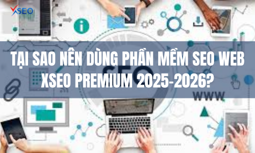 Tại sao nên dùng Phần mềm SEO web XSEO Premium 2025-2026?